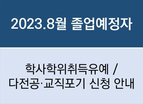 2023년 8월 졸업예정자의 「학사학위취득유예」 및 「다전공.교직포기」 신청 안내