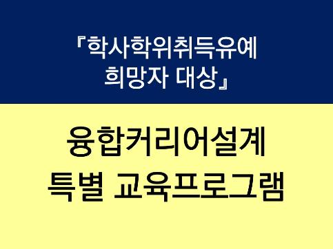 『학사학위취득유예 희망자 대상』 융합커리어설계 특별 교육프로그램 신청 안내